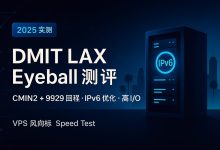 2025 DMIT 洛杉矶 Eyeball VPS测速节点、测评结果:全网 CMIN2+9929 回程+ 高 I/O 性能,IPv6优化,究竟值不值?-VPS风向标