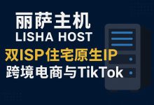 丽萨主机(Lisha host)深度测评及优惠码:双 ISP 原生住宅静态 IP,跨境电商与 TikTok 运营不二之选-VPS风向标